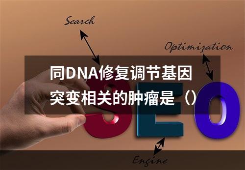 同DNA修复调节基因突变相关的肿瘤是（）