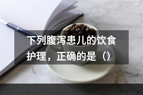 下列腹泻患儿的饮食护理，正确的是（）