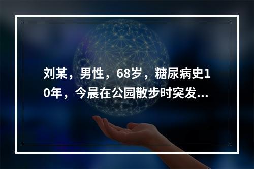 刘某，男性，68岁，糖尿病史10年，今晨在公园散步时突发恶心