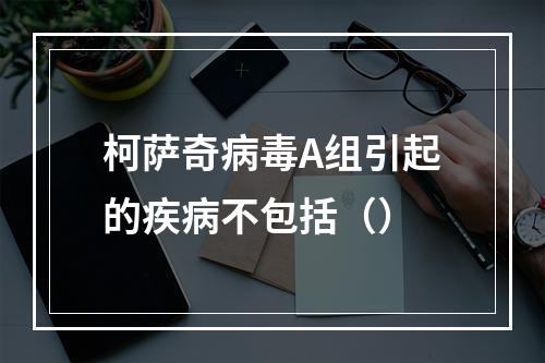 柯萨奇病毒A组引起的疾病不包括（）