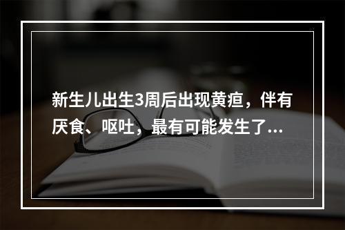 新生儿出生3周后出现黄疸，伴有厌食、呕吐，最有可能发生了（）