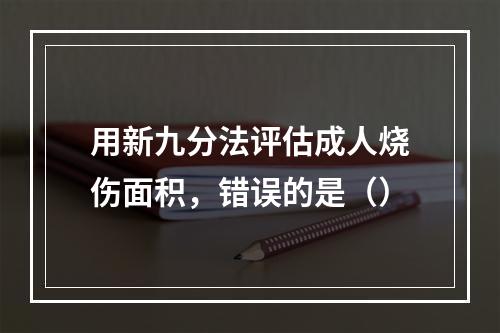 用新九分法评估成人烧伤面积，错误的是（）