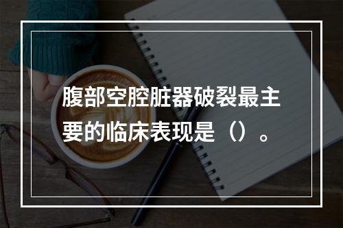 腹部空腔脏器破裂最主要的临床表现是（）。