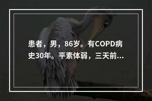 患者，男，86岁。有COPD病史30年。平素体弱，三天前受凉