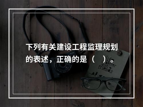 下列有关建设工程监理规划的表述，正确的是（　）。