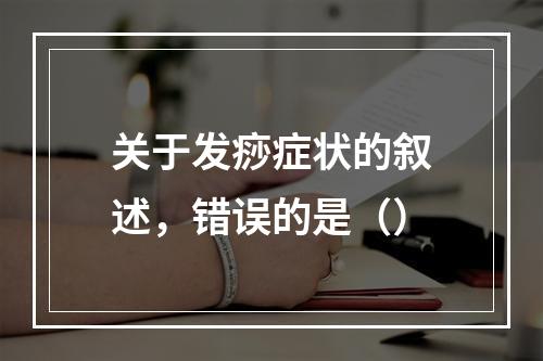 关于发痧症状的叙述，错误的是（）