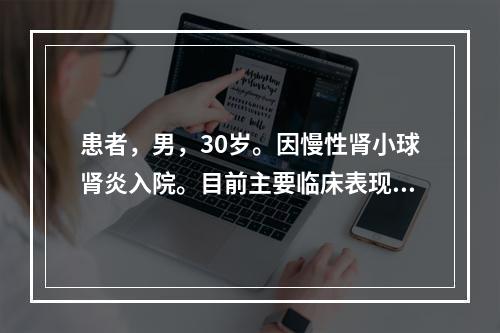 患者，男，30岁。因慢性肾小球肾炎入院。目前主要临床表现为眼