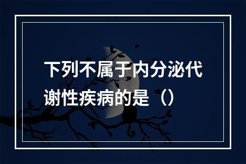 下列不属于内分泌代谢性疾病的是（）