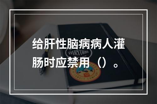 给肝性脑病病人灌肠时应禁用（）。