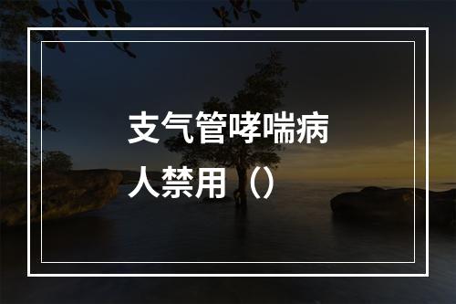 支气管哮喘病人禁用（）