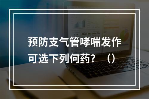 预防支气管哮喘发作可选下列何药？（）