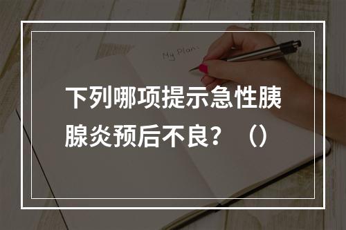 下列哪项提示急性胰腺炎预后不良？（）