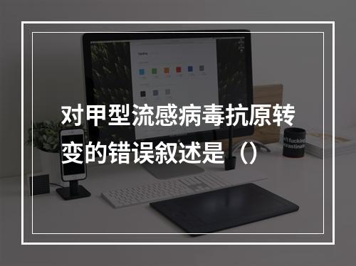 对甲型流感病毒抗原转变的错误叙述是（）