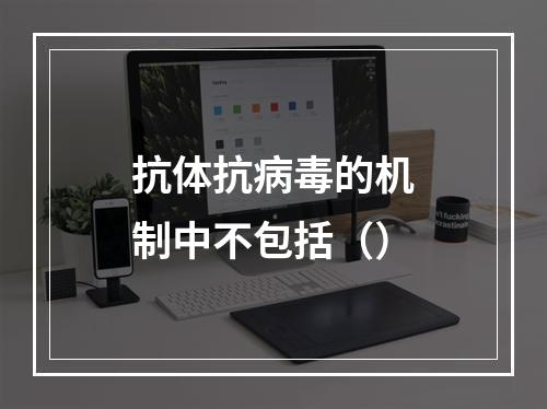 抗体抗病毒的机制中不包括（）