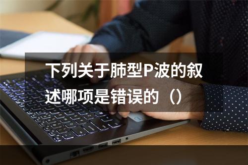 下列关于肺型P波的叙述哪项是错误的（）