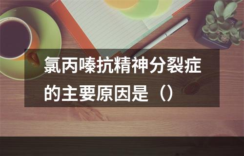 氯丙嗪抗精神分裂症的主要原因是（）