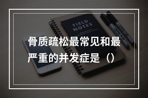 骨质疏松最常见和最严重的并发症是（）