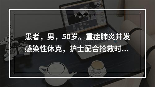 患者，男，50岁。重症肺炎并发感染性休克，护士配合抢救时实施