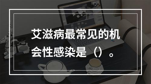 艾滋病最常见的机会性感染是（）。