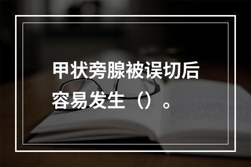 甲状旁腺被误切后容易发生（）。