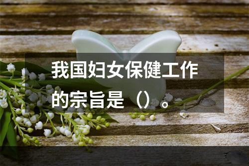 我国妇女保健工作的宗旨是（）。