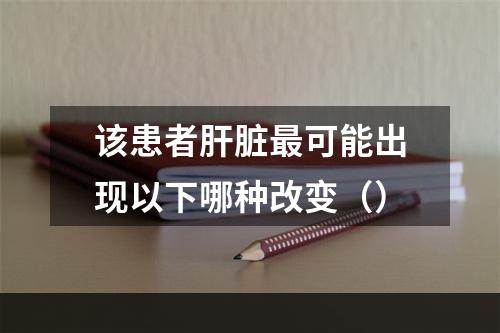 该患者肝脏最可能出现以下哪种改变（）