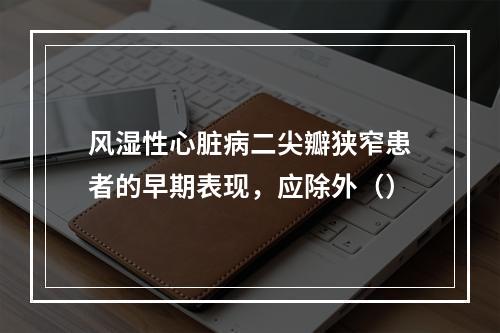 风湿性心脏病二尖瓣狭窄患者的早期表现，应除外（）