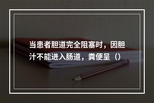 当患者胆道完全阻塞时，因胆汁不能进入肠道，粪便呈（）