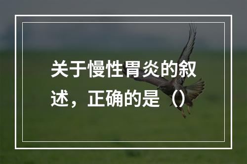 关于慢性胃炎的叙述，正确的是（）