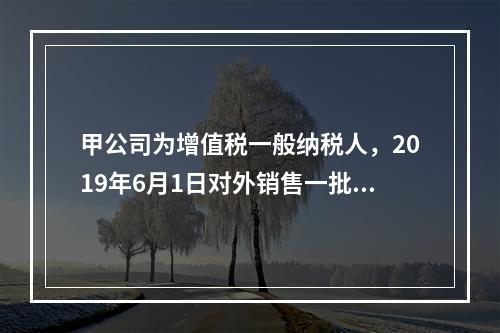 甲公司为增值税一般纳税人，2019年6月1日对外销售一批商品