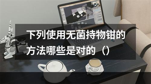 下列使用无菌持物钳的方法哪些是对的（）