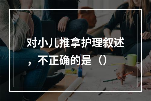 对小儿推拿护理叙述，不正确的是（）