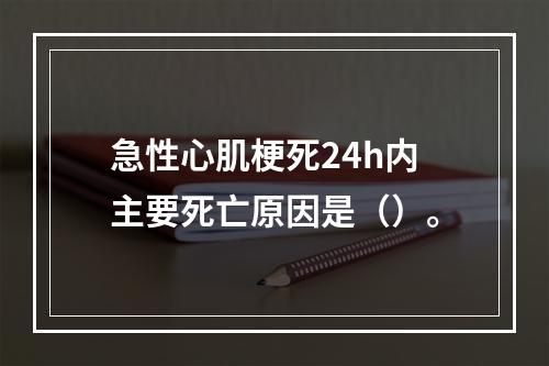 急性心肌梗死24h内主要死亡原因是（）。