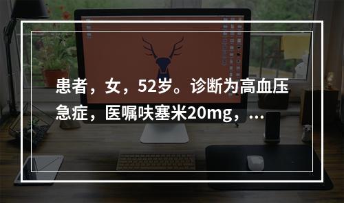 患者，女，52岁。诊断为高血压急症，医嘱呋塞米20mg，iv