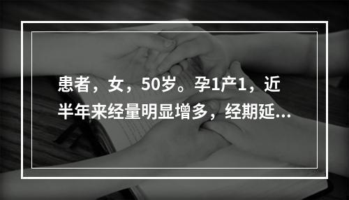 患者，女，50岁。孕1产1，近半年来经量明显增多，经期延长，