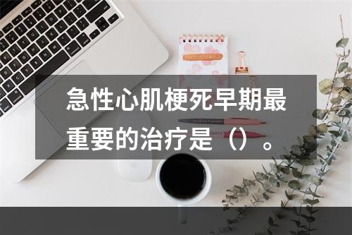 急性心肌梗死早期最重要的治疗是（）。