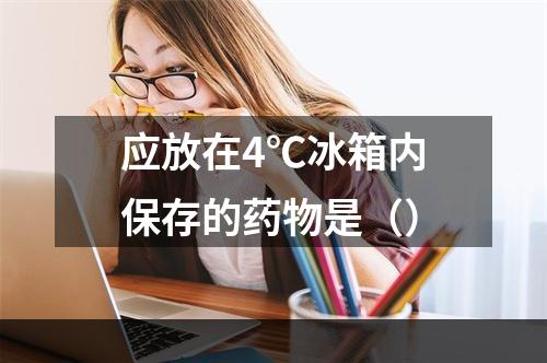 应放在4℃冰箱内保存的药物是（）