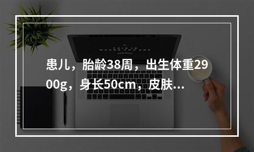 患儿，胎龄38周，出生体重2900g，身长50cm，皮肤红润