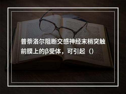 普萘洛尔阻断交感神经末梢突触前膜上的β受体，可引起（）