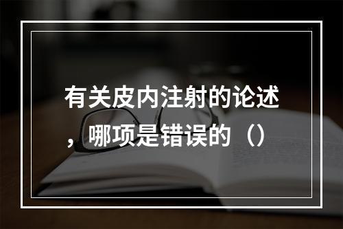 有关皮内注射的论述，哪项是错误的（）