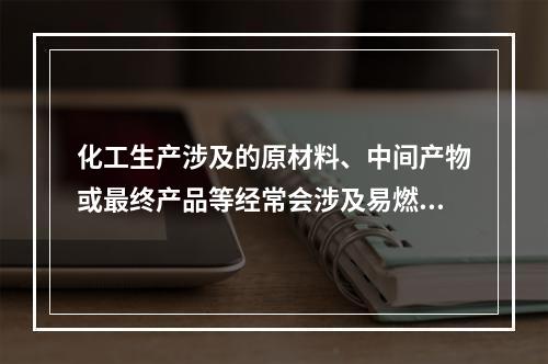 化工生产涉及的原材料、中间产物或最终产品等经常会涉及易燃爆危