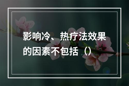 影响冷、热疗法效果的因素不包括（）