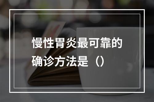 慢性胃炎最可靠的确诊方法是（）