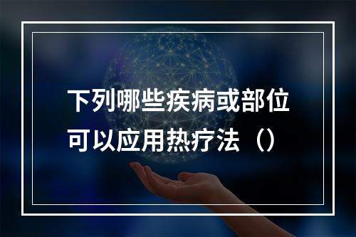 下列哪些疾病或部位可以应用热疗法（）