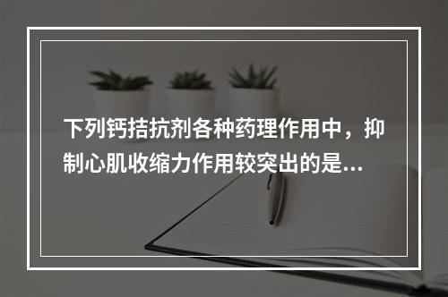 下列钙拮抗剂各种药理作用中，抑制心肌收缩力作用较突出的是（）