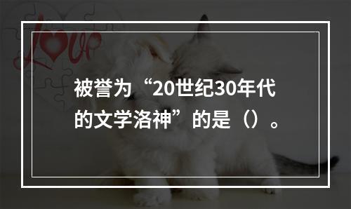 被誉为“20世纪30年代的文学洛神”的是（）。