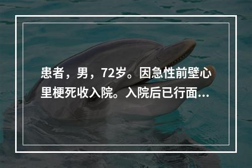 患者，男，72岁。因急性前壁心里梗死收入院。入院后已行面罩吸