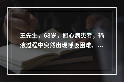 王先生，68岁，冠心病患者，输液过程中突然出现呼吸困难、咳嗽