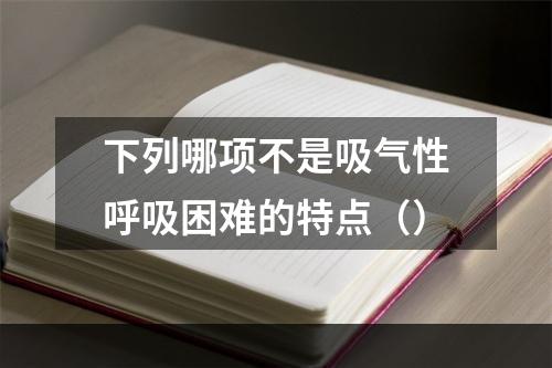 下列哪项不是吸气性呼吸困难的特点（）