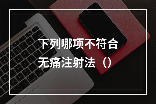 下列哪项不符合无痛注射法（）